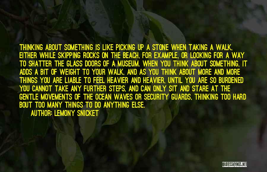 Lemony Snicket Quotes: Thinking About Something Is Like Picking Up A Stone When Taking A Walk, Either While Skipping Rocks On The Beach,