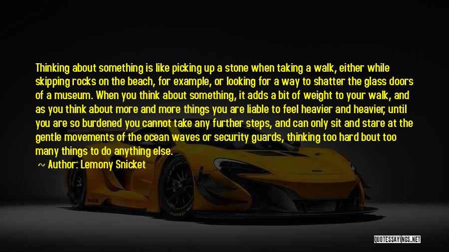 Lemony Snicket Quotes: Thinking About Something Is Like Picking Up A Stone When Taking A Walk, Either While Skipping Rocks On The Beach,