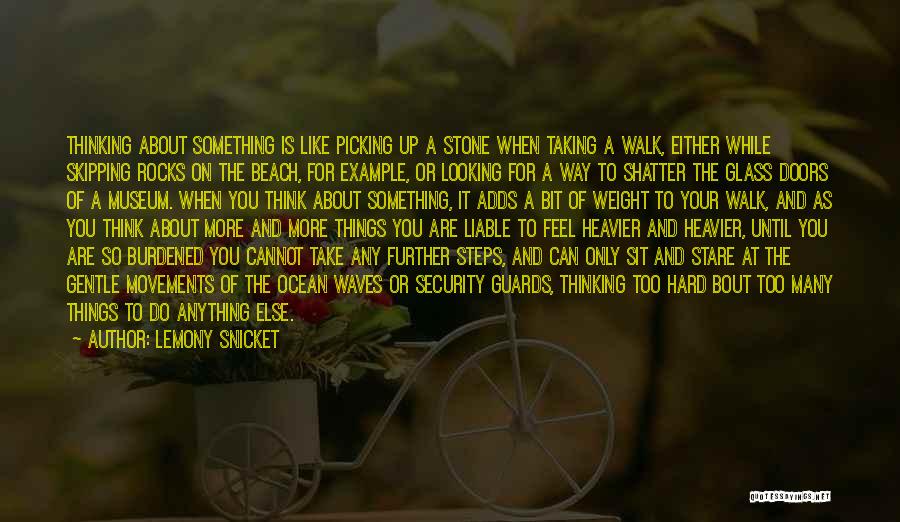 Lemony Snicket Quotes: Thinking About Something Is Like Picking Up A Stone When Taking A Walk, Either While Skipping Rocks On The Beach,