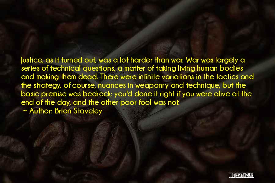 Brian Staveley Quotes: Justice, As It Turned Out, Was A Lot Harder Than War. War Was Largely A Series Of Technical Questions, A
