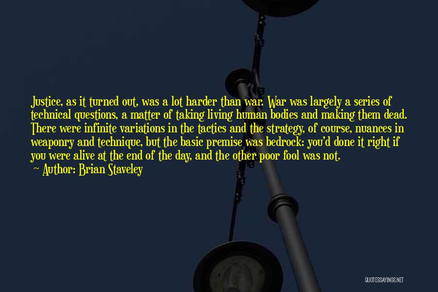Brian Staveley Quotes: Justice, As It Turned Out, Was A Lot Harder Than War. War Was Largely A Series Of Technical Questions, A