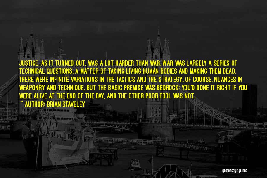 Brian Staveley Quotes: Justice, As It Turned Out, Was A Lot Harder Than War. War Was Largely A Series Of Technical Questions, A