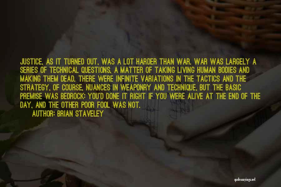 Brian Staveley Quotes: Justice, As It Turned Out, Was A Lot Harder Than War. War Was Largely A Series Of Technical Questions, A