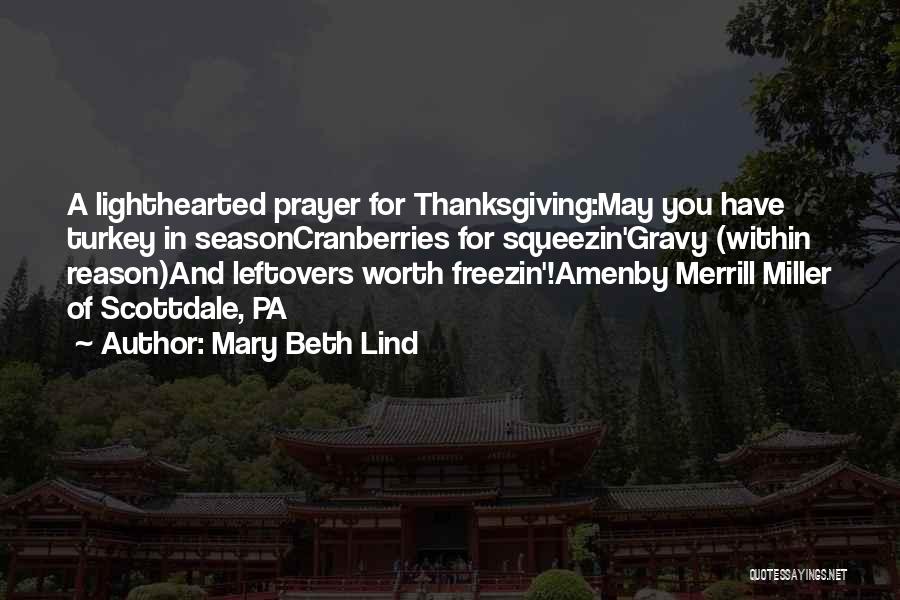 Mary Beth Lind Quotes: A Lighthearted Prayer For Thanksgiving:may You Have Turkey In Seasoncranberries For Squeezin'gravy (within Reason)and Leftovers Worth Freezin'!amenby Merrill Miller Of
