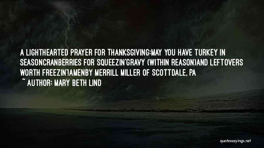 Mary Beth Lind Quotes: A Lighthearted Prayer For Thanksgiving:may You Have Turkey In Seasoncranberries For Squeezin'gravy (within Reason)and Leftovers Worth Freezin'!amenby Merrill Miller Of