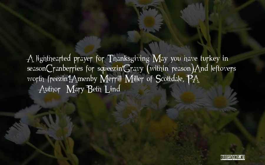Mary Beth Lind Quotes: A Lighthearted Prayer For Thanksgiving:may You Have Turkey In Seasoncranberries For Squeezin'gravy (within Reason)and Leftovers Worth Freezin'!amenby Merrill Miller Of