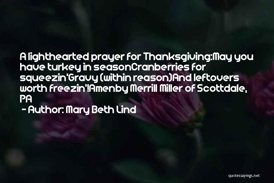 Mary Beth Lind Quotes: A Lighthearted Prayer For Thanksgiving:may You Have Turkey In Seasoncranberries For Squeezin'gravy (within Reason)and Leftovers Worth Freezin'!amenby Merrill Miller Of