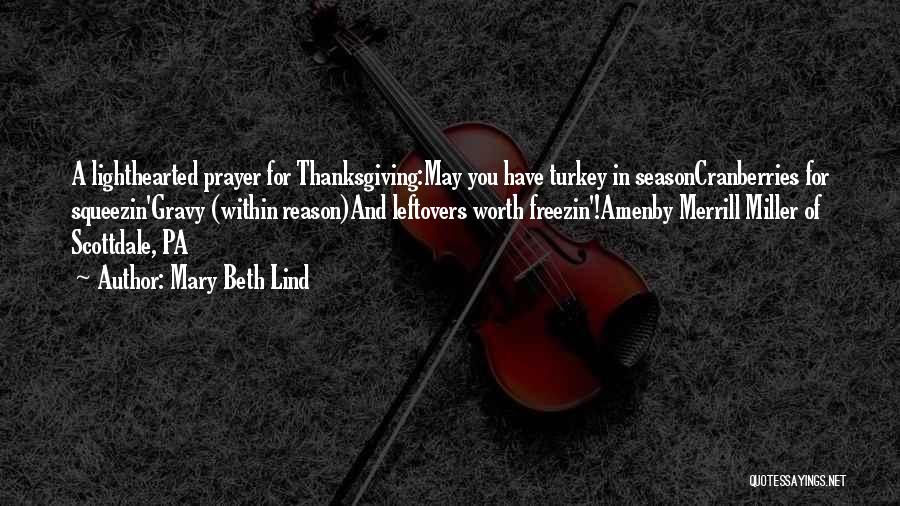 Mary Beth Lind Quotes: A Lighthearted Prayer For Thanksgiving:may You Have Turkey In Seasoncranberries For Squeezin'gravy (within Reason)and Leftovers Worth Freezin'!amenby Merrill Miller Of
