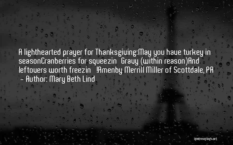 Mary Beth Lind Quotes: A Lighthearted Prayer For Thanksgiving:may You Have Turkey In Seasoncranberries For Squeezin'gravy (within Reason)and Leftovers Worth Freezin'!amenby Merrill Miller Of
