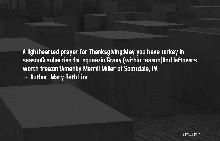 Mary Beth Lind Quotes: A Lighthearted Prayer For Thanksgiving:may You Have Turkey In Seasoncranberries For Squeezin'gravy (within Reason)and Leftovers Worth Freezin'!amenby Merrill Miller Of