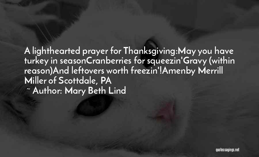 Mary Beth Lind Quotes: A Lighthearted Prayer For Thanksgiving:may You Have Turkey In Seasoncranberries For Squeezin'gravy (within Reason)and Leftovers Worth Freezin'!amenby Merrill Miller Of