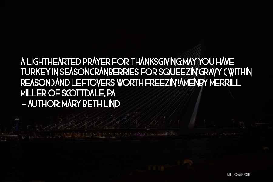 Mary Beth Lind Quotes: A Lighthearted Prayer For Thanksgiving:may You Have Turkey In Seasoncranberries For Squeezin'gravy (within Reason)and Leftovers Worth Freezin'!amenby Merrill Miller Of