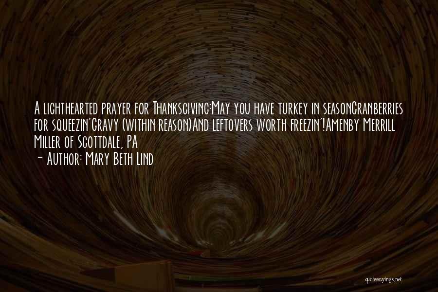 Mary Beth Lind Quotes: A Lighthearted Prayer For Thanksgiving:may You Have Turkey In Seasoncranberries For Squeezin'gravy (within Reason)and Leftovers Worth Freezin'!amenby Merrill Miller Of