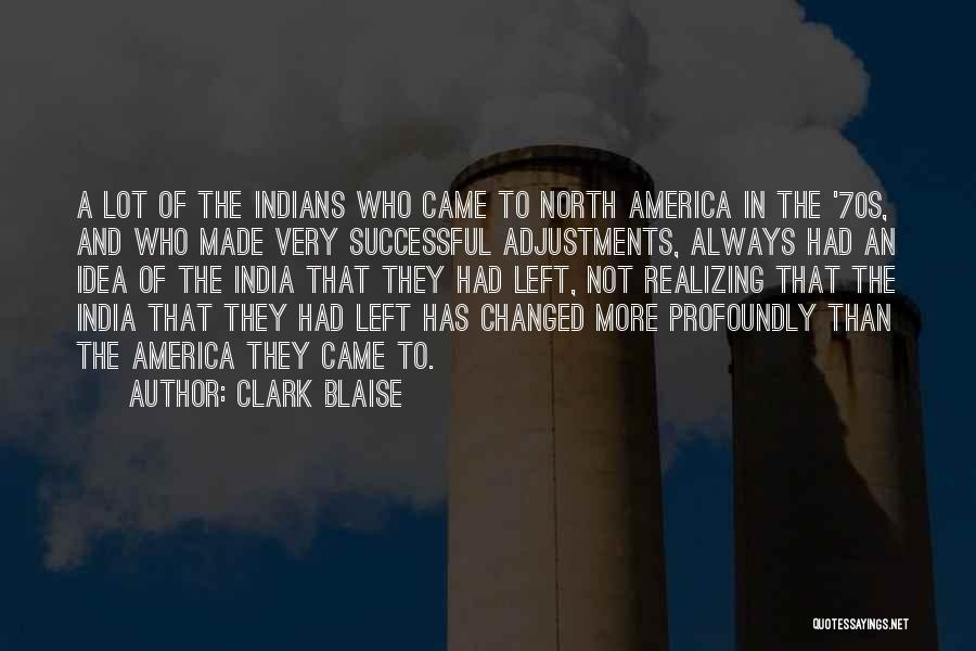 Clark Blaise Quotes: A Lot Of The Indians Who Came To North America In The '70s, And Who Made Very Successful Adjustments, Always