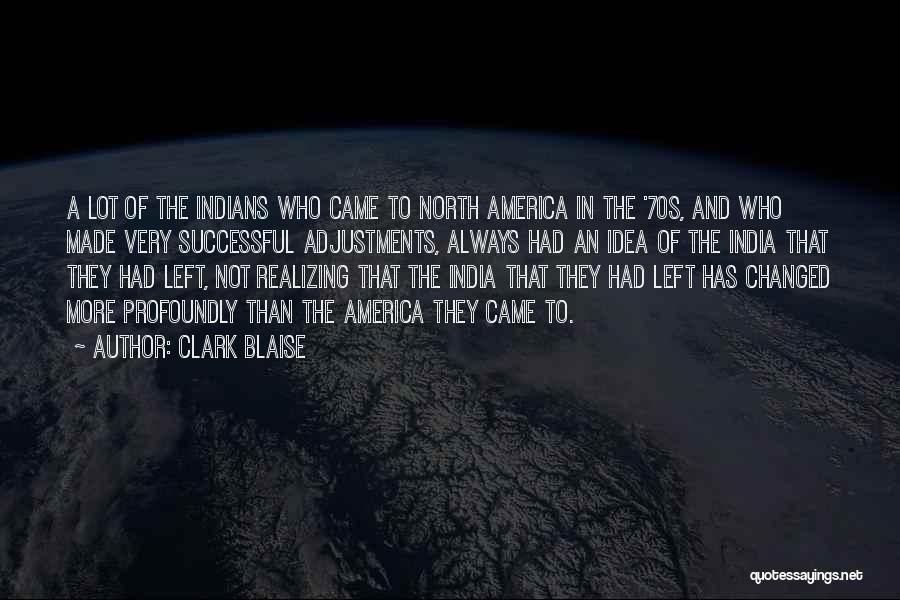 Clark Blaise Quotes: A Lot Of The Indians Who Came To North America In The '70s, And Who Made Very Successful Adjustments, Always