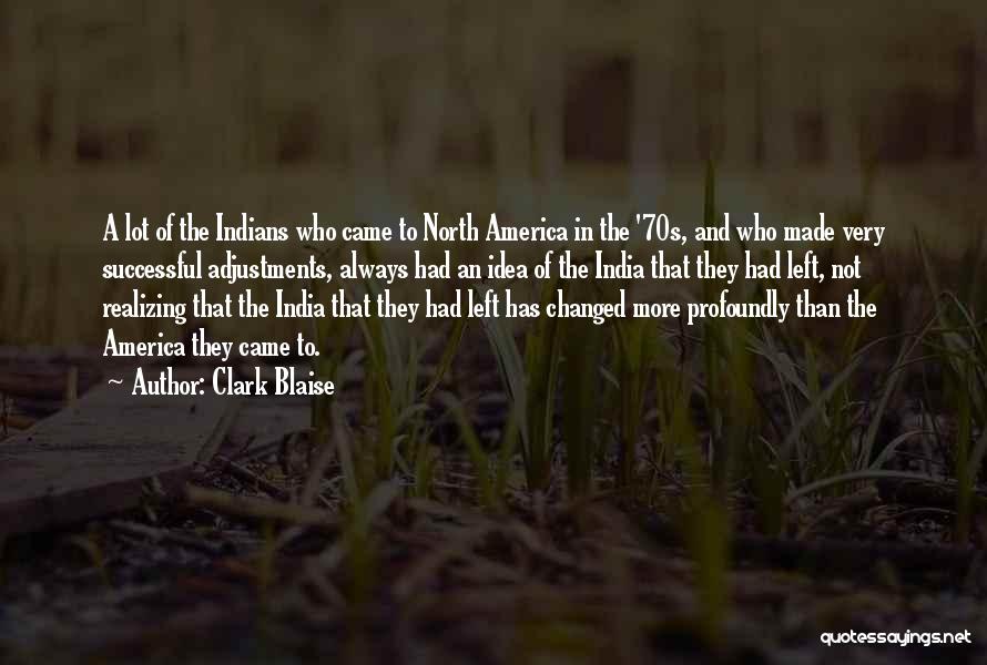 Clark Blaise Quotes: A Lot Of The Indians Who Came To North America In The '70s, And Who Made Very Successful Adjustments, Always