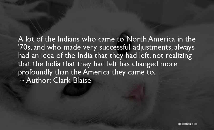 Clark Blaise Quotes: A Lot Of The Indians Who Came To North America In The '70s, And Who Made Very Successful Adjustments, Always