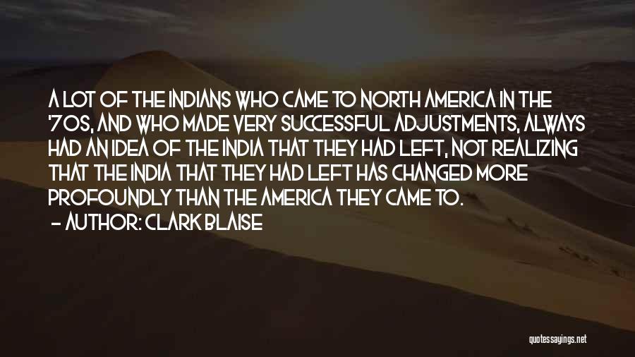 Clark Blaise Quotes: A Lot Of The Indians Who Came To North America In The '70s, And Who Made Very Successful Adjustments, Always