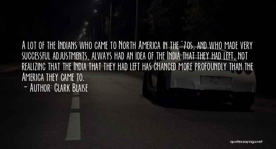 Clark Blaise Quotes: A Lot Of The Indians Who Came To North America In The '70s, And Who Made Very Successful Adjustments, Always