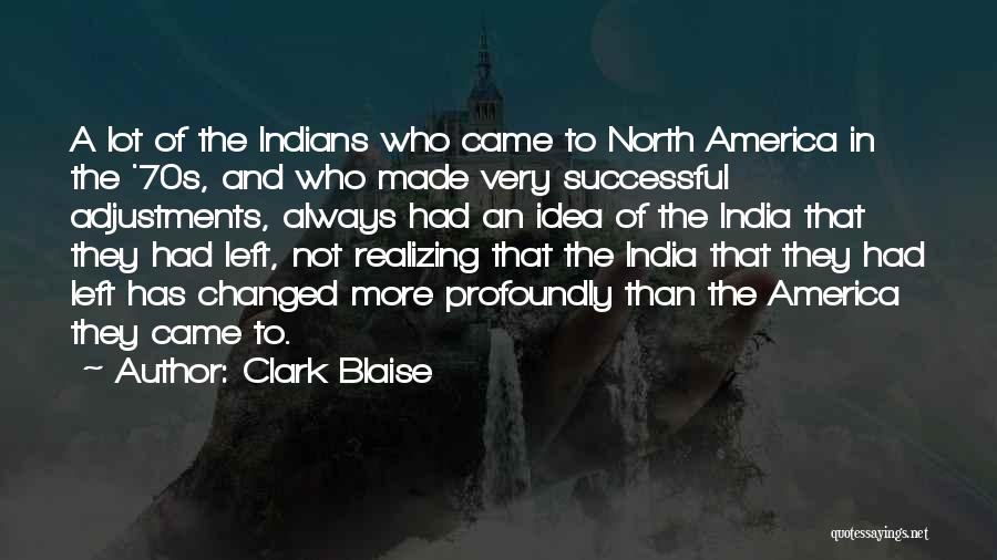 Clark Blaise Quotes: A Lot Of The Indians Who Came To North America In The '70s, And Who Made Very Successful Adjustments, Always