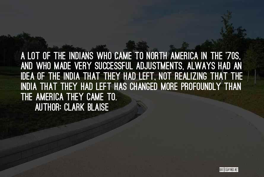 Clark Blaise Quotes: A Lot Of The Indians Who Came To North America In The '70s, And Who Made Very Successful Adjustments, Always