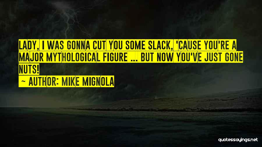 Mike Mignola Quotes: Lady, I Was Gonna Cut You Some Slack, 'cause You're A Major Mythological Figure ... But Now You've Just Gone