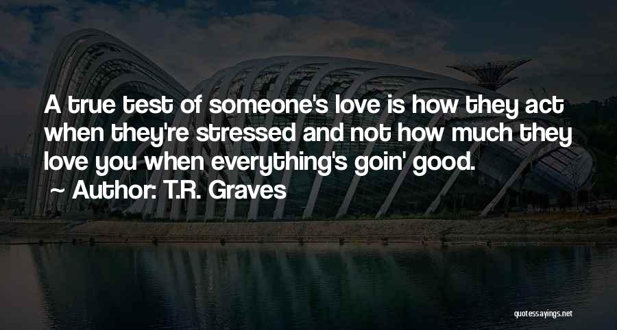 T.R. Graves Quotes: A True Test Of Someone's Love Is How They Act When They're Stressed And Not How Much They Love You