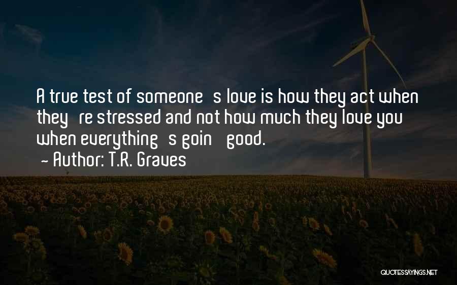 T.R. Graves Quotes: A True Test Of Someone's Love Is How They Act When They're Stressed And Not How Much They Love You