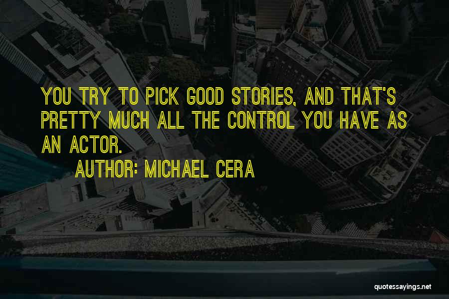 Michael Cera Quotes: You Try To Pick Good Stories, And That's Pretty Much All The Control You Have As An Actor.