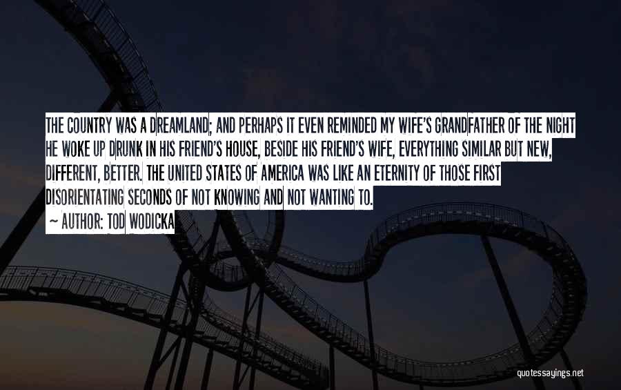 Tod Wodicka Quotes: The Country Was A Dreamland; And Perhaps It Even Reminded My Wife's Grandfather Of The Night He Woke Up Drunk