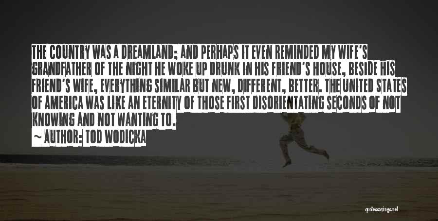 Tod Wodicka Quotes: The Country Was A Dreamland; And Perhaps It Even Reminded My Wife's Grandfather Of The Night He Woke Up Drunk