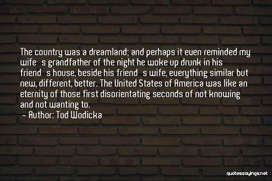 Tod Wodicka Quotes: The Country Was A Dreamland; And Perhaps It Even Reminded My Wife's Grandfather Of The Night He Woke Up Drunk