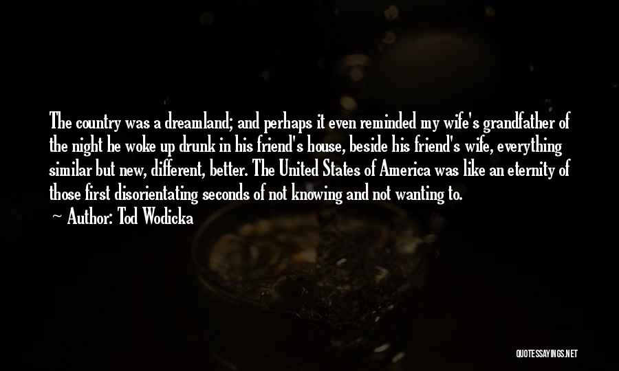 Tod Wodicka Quotes: The Country Was A Dreamland; And Perhaps It Even Reminded My Wife's Grandfather Of The Night He Woke Up Drunk