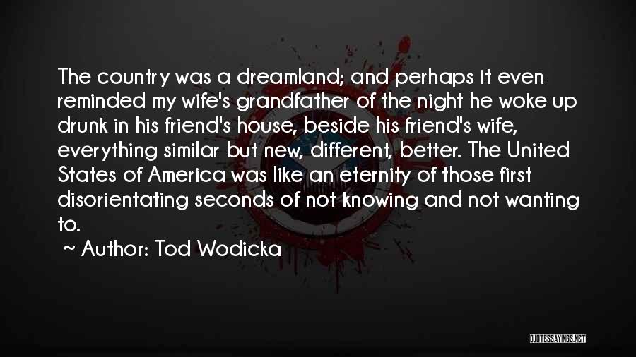 Tod Wodicka Quotes: The Country Was A Dreamland; And Perhaps It Even Reminded My Wife's Grandfather Of The Night He Woke Up Drunk