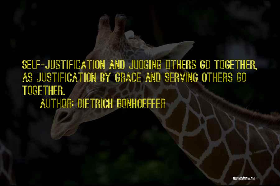 Dietrich Bonhoeffer Quotes: Self-justification And Judging Others Go Together, As Justification By Grace And Serving Others Go Together.