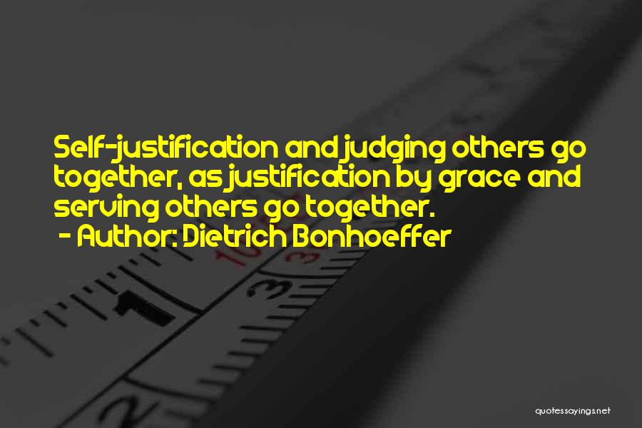 Dietrich Bonhoeffer Quotes: Self-justification And Judging Others Go Together, As Justification By Grace And Serving Others Go Together.