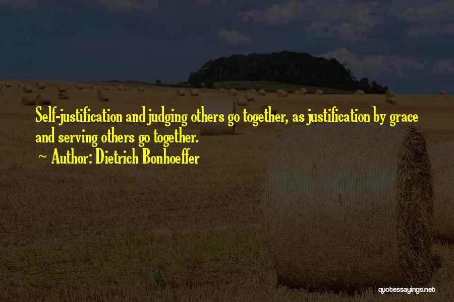 Dietrich Bonhoeffer Quotes: Self-justification And Judging Others Go Together, As Justification By Grace And Serving Others Go Together.