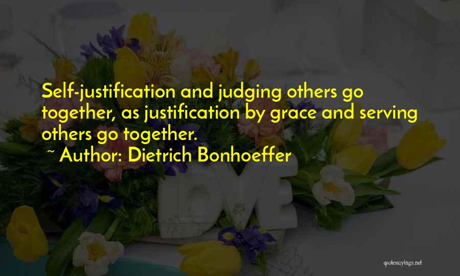 Dietrich Bonhoeffer Quotes: Self-justification And Judging Others Go Together, As Justification By Grace And Serving Others Go Together.