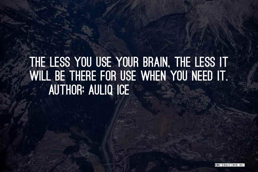 Auliq Ice Quotes: The Less You Use Your Brain, The Less It Will Be There For Use When You Need It.