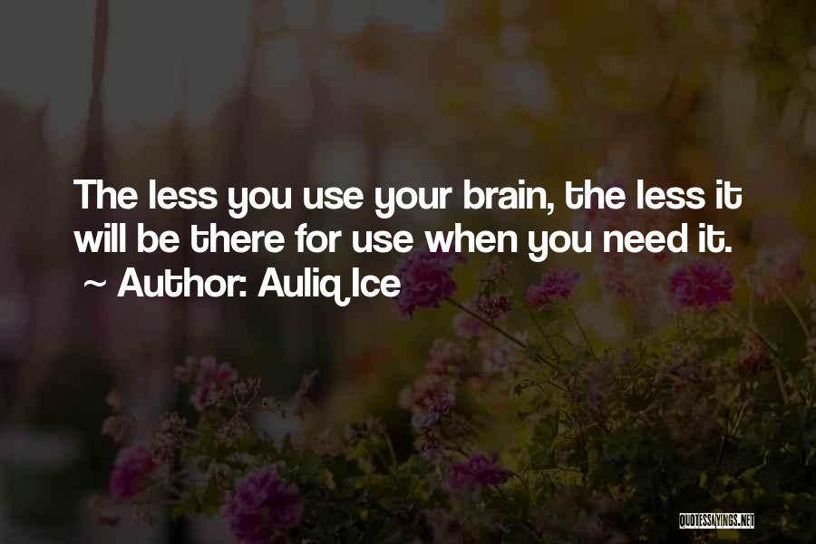 Auliq Ice Quotes: The Less You Use Your Brain, The Less It Will Be There For Use When You Need It.