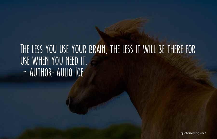 Auliq Ice Quotes: The Less You Use Your Brain, The Less It Will Be There For Use When You Need It.