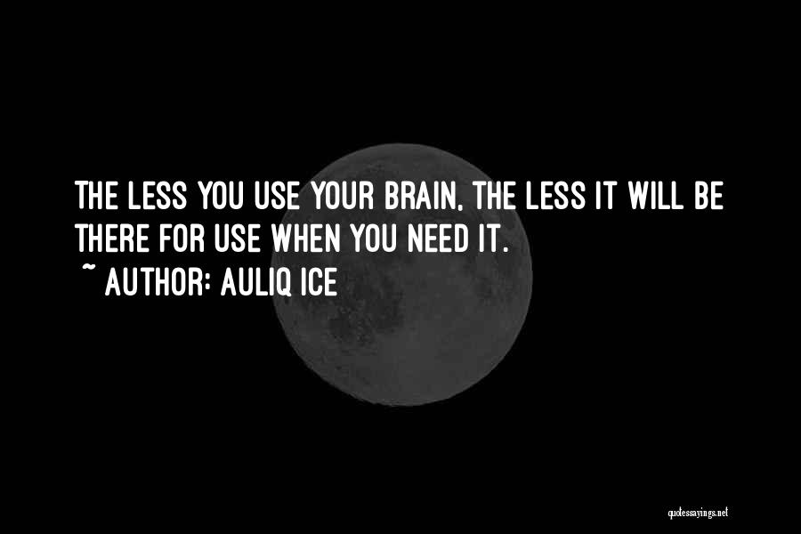 Auliq Ice Quotes: The Less You Use Your Brain, The Less It Will Be There For Use When You Need It.