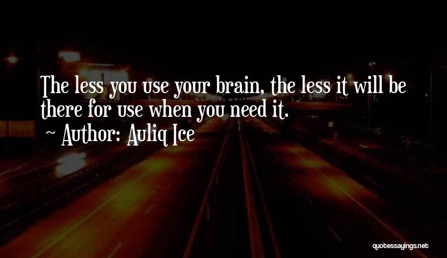 Auliq Ice Quotes: The Less You Use Your Brain, The Less It Will Be There For Use When You Need It.