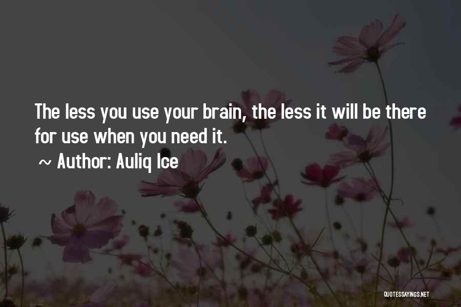 Auliq Ice Quotes: The Less You Use Your Brain, The Less It Will Be There For Use When You Need It.
