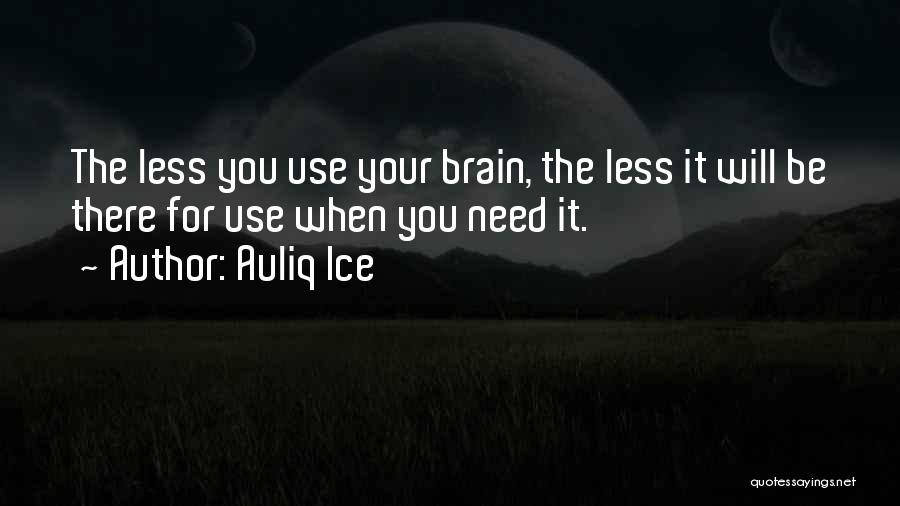 Auliq Ice Quotes: The Less You Use Your Brain, The Less It Will Be There For Use When You Need It.