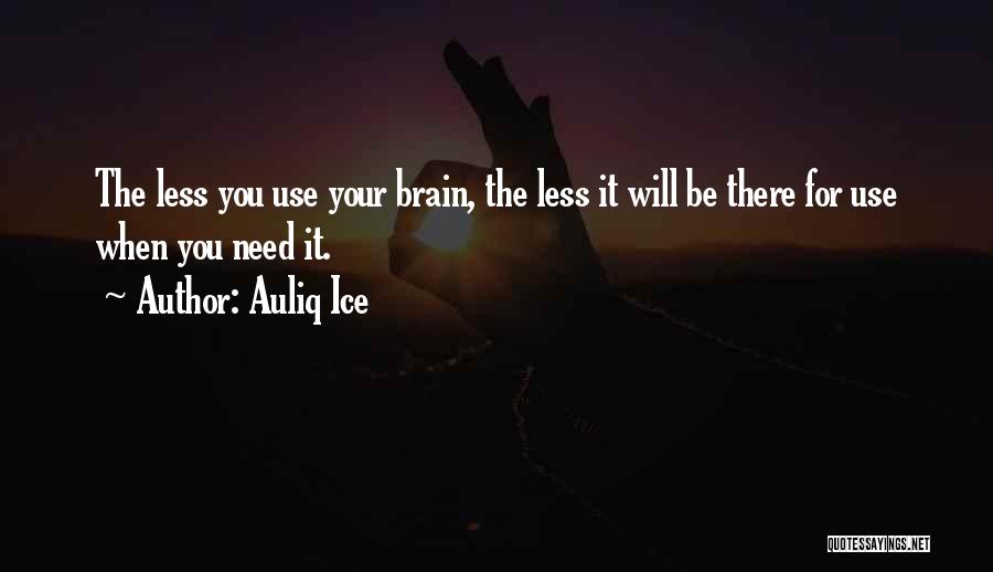 Auliq Ice Quotes: The Less You Use Your Brain, The Less It Will Be There For Use When You Need It.