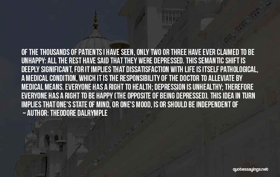 Theodore Dalrymple Quotes: Of The Thousands Of Patients I Have Seen, Only Two Or Three Have Ever Claimed To Be Unhappy: All The