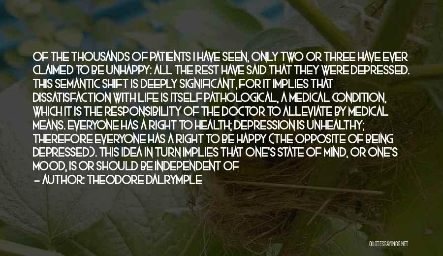 Theodore Dalrymple Quotes: Of The Thousands Of Patients I Have Seen, Only Two Or Three Have Ever Claimed To Be Unhappy: All The