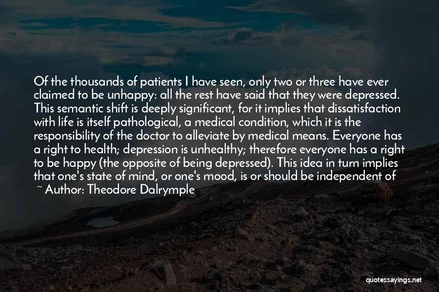 Theodore Dalrymple Quotes: Of The Thousands Of Patients I Have Seen, Only Two Or Three Have Ever Claimed To Be Unhappy: All The