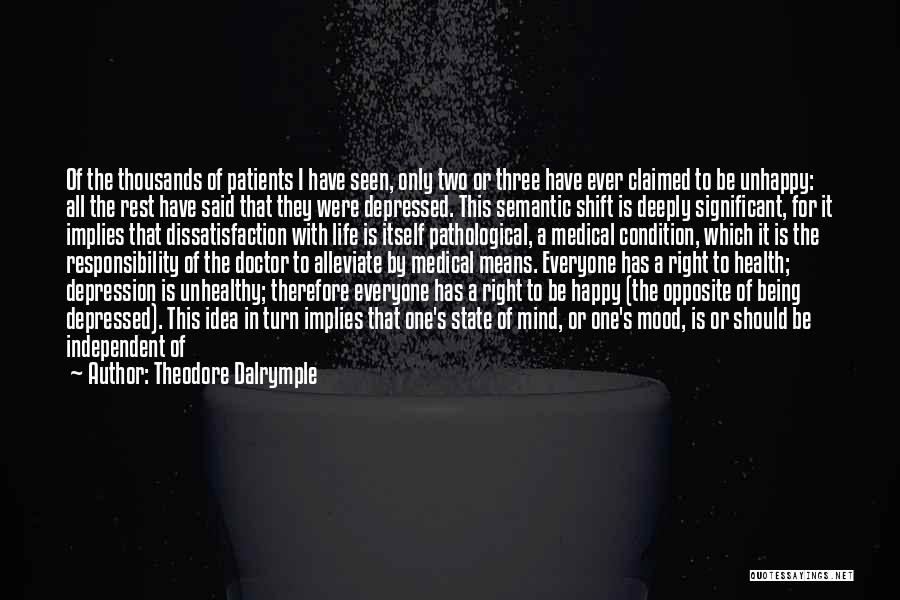 Theodore Dalrymple Quotes: Of The Thousands Of Patients I Have Seen, Only Two Or Three Have Ever Claimed To Be Unhappy: All The